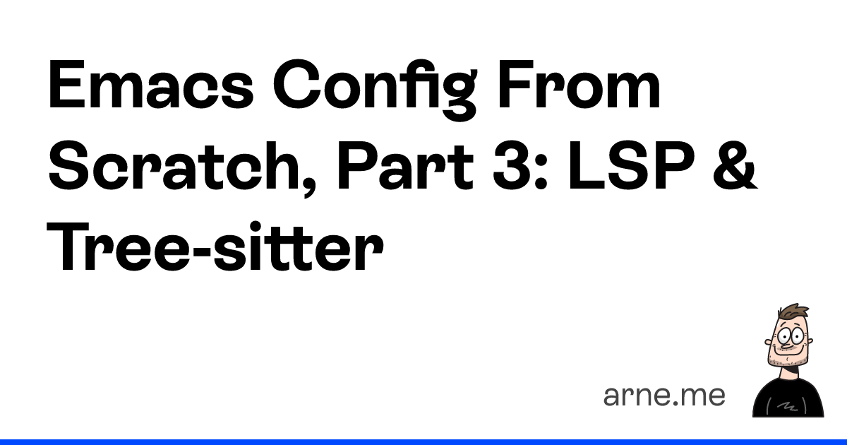 Emacs Config From Scratch, Part 3: LSP & Tree-sitter